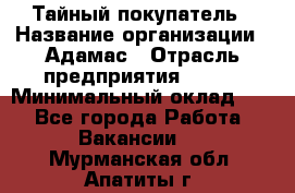 Тайный покупатель › Название организации ­ Адамас › Отрасль предприятия ­ BTL › Минимальный оклад ­ 1 - Все города Работа » Вакансии   . Мурманская обл.,Апатиты г.